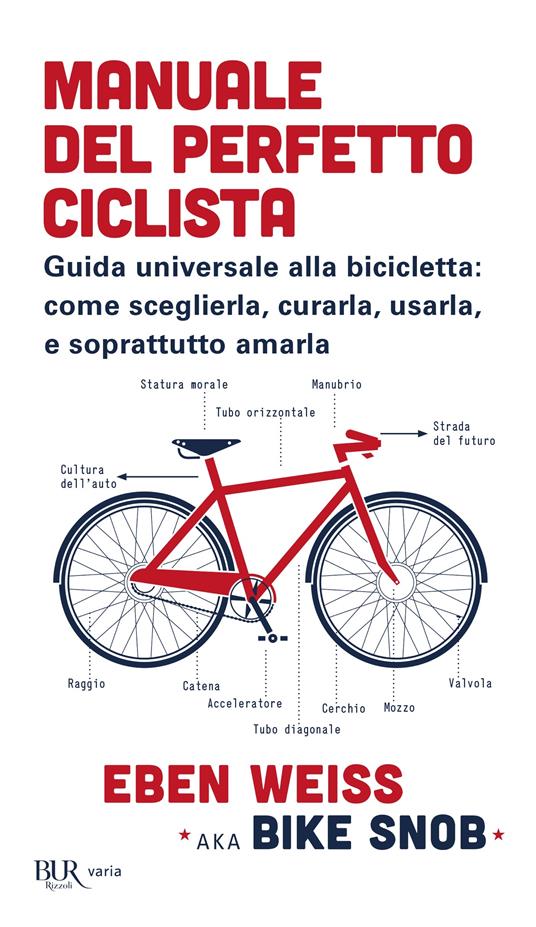 Manuale del perfetto ciclista. Guida universale alla bicicletta: come sceglierla, curarla, usarla e soprattutto amarla - Eben Weiss,Alessandra Orcese - ebook