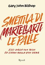 Smettila di martellarti le palle. Esci dalla tua testa ed entra nella vita vera