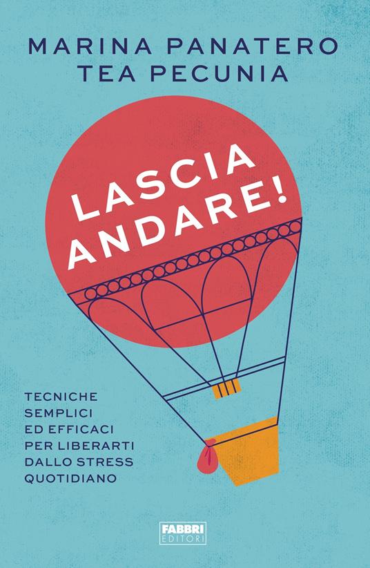 Lascia andare! Tecniche semplici ed efficaci per liberarti dallo stress quotidiano - Marina Panatero,Tea Pecunia - ebook