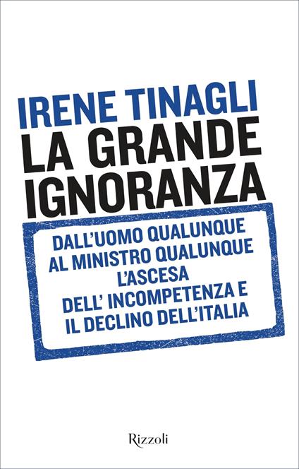 La grande ignoranza. Dall'uomo qualunque al ministro qualunque, l'ascesa dell'incompetenza e il declino dell'Italia - Irene Tinagli - ebook