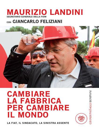 Cambiare la fabbrica per cambiare il mondo. La Fiat, il sindacato, la sinistra assente - Giancarlo Feliziani,Maurizio Landini - ebook