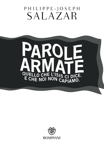 Parole armate. Quello che l'ISIS ci dice. E che noi non capiamo - Philippe-Joseph Salazar,Chiara Lurati,Gioia Sartori - ebook