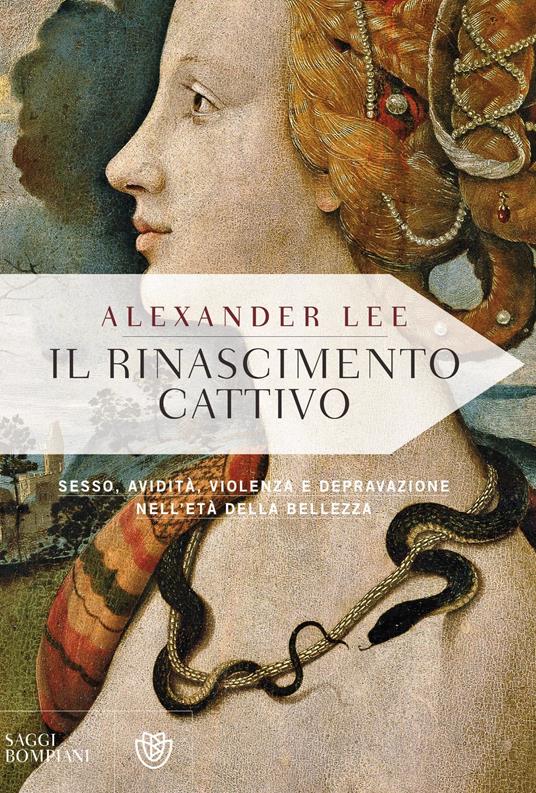 Il Rinascimento cattivo. Sesso, avidità, violenza e depravazione nell'età della bellezza - Alexander Lee,Stefano Bruno Galli - ebook