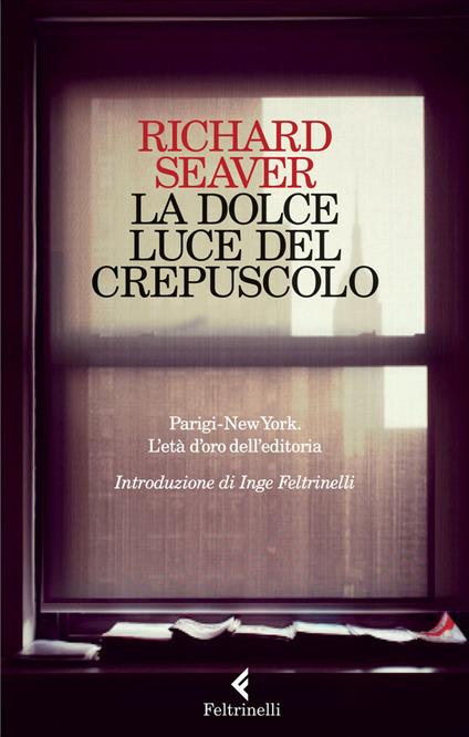 La dolce luce del crepuscolo. Parigi-New York. L'età d'oro dell'editoria - Richard Seaver,Jeannette Seaver,Anna Mioni - ebook