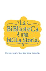 La biblioteca è una bella storia. Parole, spazi, idee per stare insieme