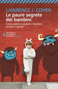 Le paure segrete dei bambini. Come capire e aiutare i bambini ansiosi e agitati