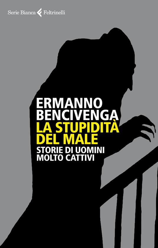 La stupidità del male. Storie di uomini molto cattivi - Ermanno Bencivenga - ebook