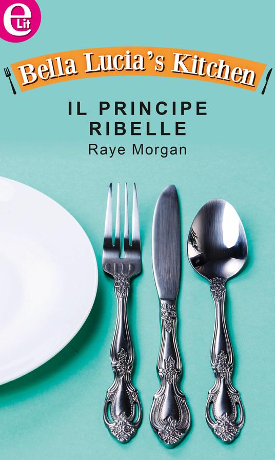 Il principe ribelle. Bella Lucia's kitchen. Vol. 3 - Raye Morgan - ebook