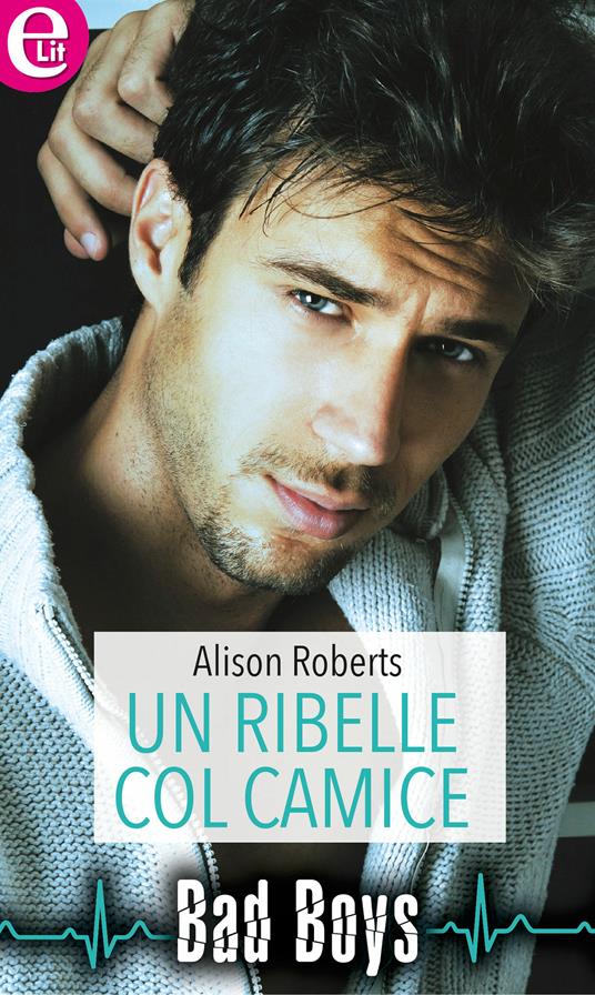 Un ribelle col camice. Bad boys. Vol. 3 - Alison Roberts - ebook