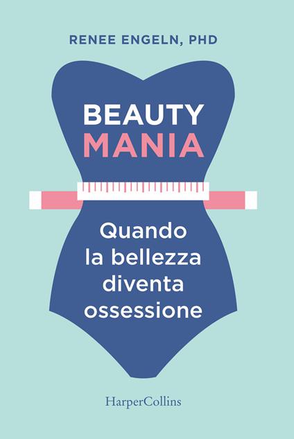 Beauty mania. Quando la bellezza diventa ossessione - Renee Engeln,Aurelia Di Meo - ebook