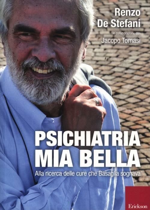 Psichiatria mia bella. Alla ricerca delle cure che Basaglia sognava - Renzo De Stefani,Jacopo Tomasi - copertina