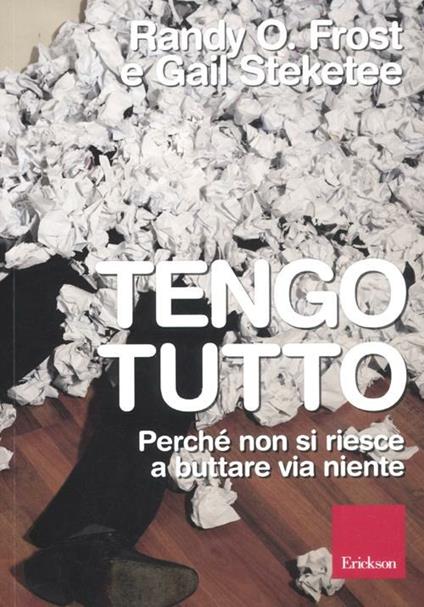 Tengo tutto. Perché non si riesce a buttare via niente - Randy O. Frost,Gail Steketee - copertina