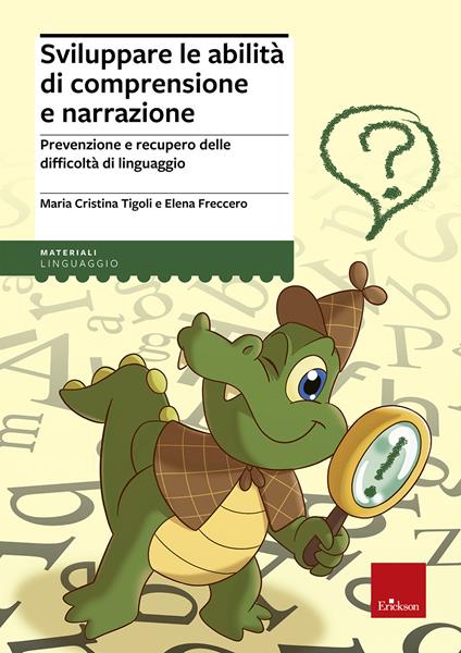 Sviluppare le abilità di comprensione e narrazione. Prevenzione e recupero delle difficoltà di linguaggio - Maria Cristina Tigoli,Elena Freccero - copertina