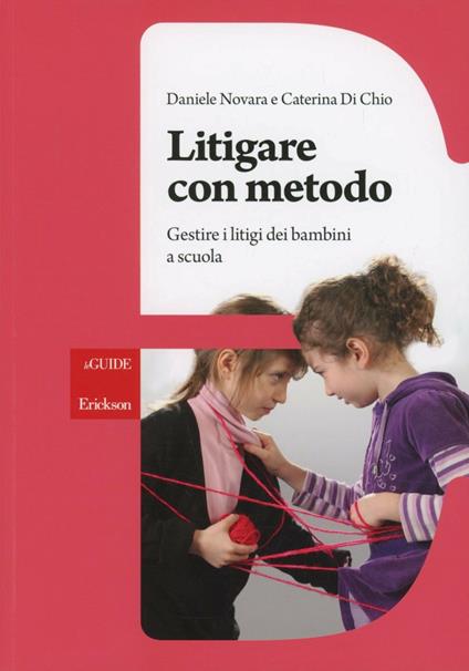 Litigare con metodo. Gestire i litigi dei bambini a scuola - Daniele Novara,Caterina Di Chio - copertina