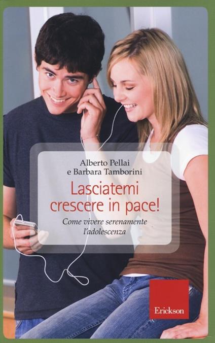 Lasciatemi crescere in pace! Come vivere serenamente l'adolescenza - Alberto Pellai,Barbara Tamborini - copertina