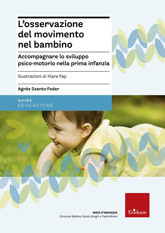 L' osservazione del movimento nel bambino. Accompagnare lo sviluppo psico- motorio nella prima infanzia - Agnès Szanto-Feder - Libro - Erickson - Nido  d'infanzia | IBS