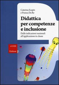 Didattica per competenze e inclusione. Dalle indicazioni nazionali all'applicazione in classe - Caterina Scapin,Franca Da Re - copertina