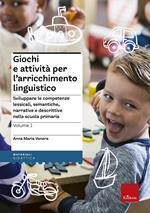 Giochi e attivita per l'arricchimento linguistico. Vol. 2: Sviluppare le competenze lessicali, semantiche e morfosintattiche nelle classi terza, quarta e quinta della scuola primaria.