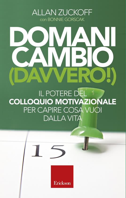 Domani cambio (davvero!). Il potere del colloquio motivazionale per capire  cosa vuoi dalla vita - Allan Zuckoff - Bonnie Gorscak - - Libro - Erickson  - Capire con il cuore