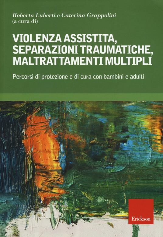 Violenza assistita, separazioni traumatiche, maltrattamenti multipli. Percorsi di protezione e di cura con bambini e adulti - copertina