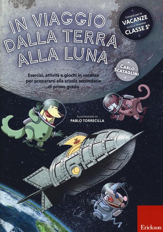 In viaggio dalla terra alla luna. Esercizi, attività e giochi in vacanza per prepararsi alla scuola secondaria di primo grado. Ediz. a colori - Carlo Scataglini - copertina