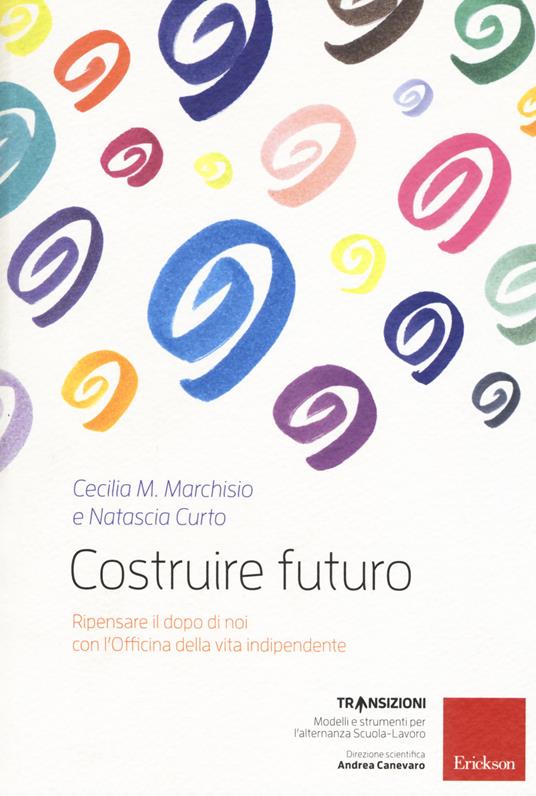 Costruire futuro. Ripensare il dopo di noi con l'Officina della vita indipendente - Cecilia Maria Marchisio,Natascia Curto - copertina
