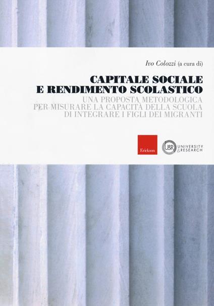 Capitale sociale e rendimento scolastico. Una proposta metodologica per misurare la capacità della scuola di integrare i figli dei migranti - copertina