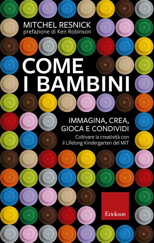 Come i bambini. Immagina, crea, gioca e condividi. Coltivare la creatività con il Lifelong Kindergarten del MIT - Mitchel Resnick,Carmen Calovi - ebook