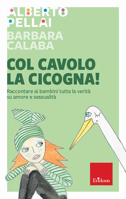 Col cavolo la cicogna! Raccontare ai bambini tutta la verità su amore e sessualità - Alberto Pellai,Barbara Calaba - copertina