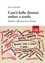 Com'è bello (brutto) andare a scuola. Ricordi e riflessioni di un docente