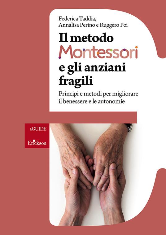 Il metodo Montessori e gli anziani fragili. Principi e metodi per migliorare il benessere e le autonomie - Federica Taddia,Annalisa Perino,Ruggero Poi - copertina