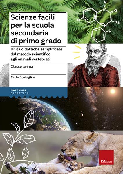 Scienze facili per la scuola secondaria di primo grado. Classe prima. Unità didattiche semplificate dal metodo scientifico agli animali vertebrati - Carlo Scataglini - copertina