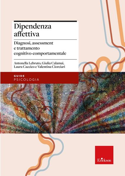 Dipendenza affettiva. Diagnosi, assessment e trattamento cognitivo-comportamentale - Antonella Lebruto,Giulia Calamai,Caccico Laura - copertina