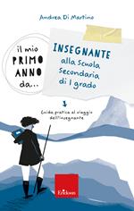 Il mio primo anno da... Insegnante alla secondaria di I grado. Guida pratica al viaggio dell’insegnante