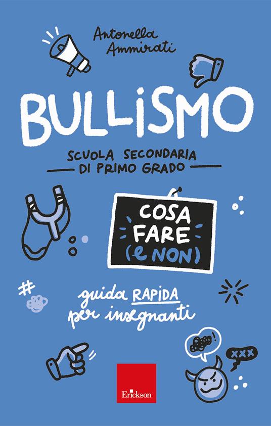 Bullismo. Cosa fare (e non). Guida rapida per insegnanti. Scuola secondaria  di primo grado - Antonella Ammirati - Libro - Erickson - Guide per  l'educazione