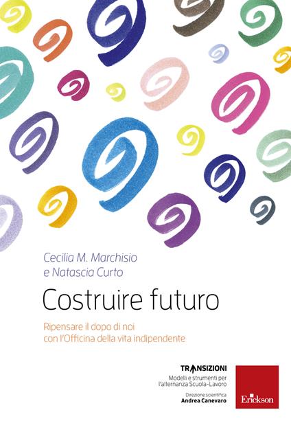 Costruire futuro. Ripensare il dopo di noi con l'Officina della vita indipendente - Natascia Curto,Cecilia Maria Marchisio - ebook