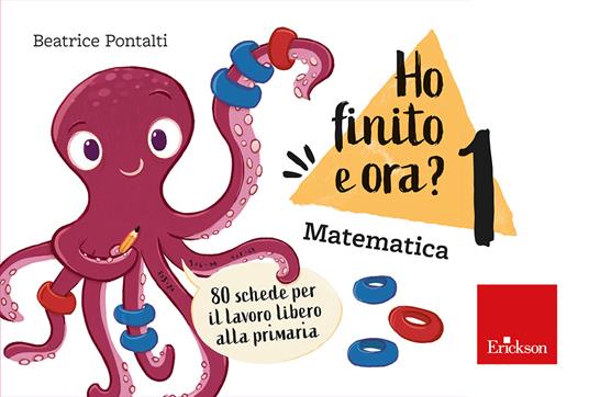 Ho finito e ora? Matematica. Classe prima. 80 schede per il lavoro libero alla primaria - Beatrice Pontalti - copertina