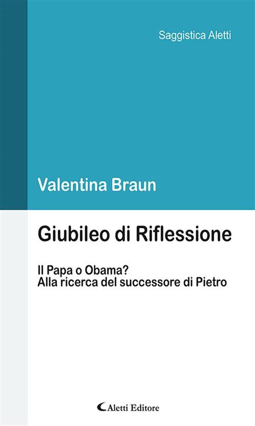 Giubileo di Riflessione. Il Papa o Obama? Alla ricerca del successore di Pietro - Valentina Braun - ebook