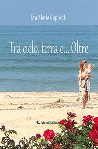 Tra cielo, terra e... oltre - Eva Maria Capriotti - copertina