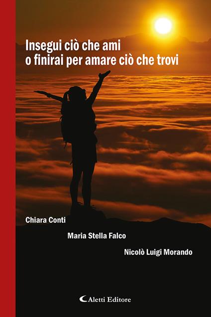 Insegui ciò che ami o finirai per amare ciò che trovi - Chiara Conti,Maria Stella Falco,Nicolò Luigi Morando - copertina