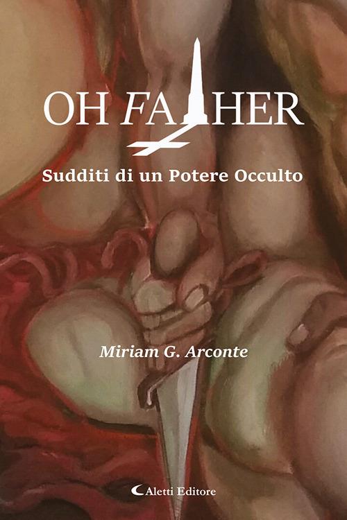 Oh father. Sudditi di un potere occulto - Miriam Giuseppina Arconte - copertina