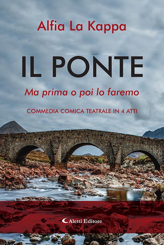 Il ponte. Ma prima o poi lo faremo. Commedia comica teatrale in 4 atti -  Alfia La Kappa - Libro - Aletti - Il sipario. Teatro | IBS