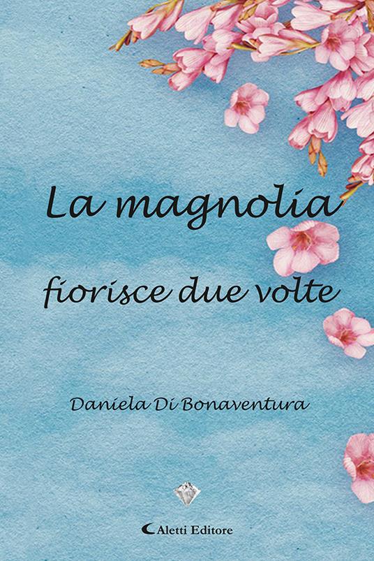 La magnolia fiorisce due volte - Daniela Di Bonaventura - copertina