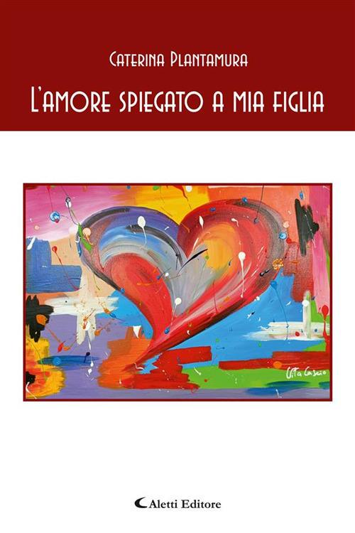 L' amore spiegato a mia figlia - Caterina Plantamura - ebook