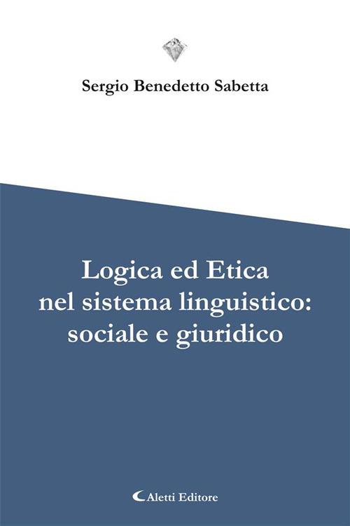 Logica ed etica nel sistema linguistico: sociale e giuridico - Sergio Benedetto Sabetta - ebook