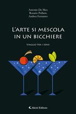 L' arte di mescola in un bicchiere. Viaggio tra i sensi