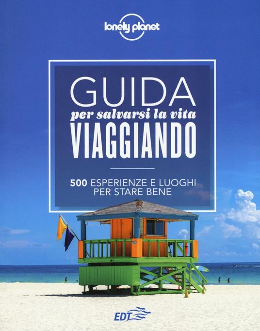 Guida per salvarsi la vita viaggiando. 500 esperienze e luoghi per stare bene - Remo Carulli,Luigi Farrauto - copertina