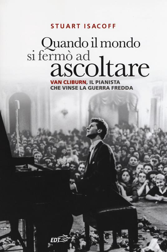 Quando il mondo si fermò ad ascoltare. Van Cliburn, il pianista che vinse la Guerra fredda - Stuart Isacoff - copertina