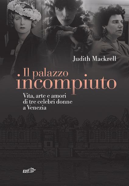 Il palazzo incompiuto. Vita, arte e amori di tre celebri donne a Venezia - Judith Mackrell - copertina