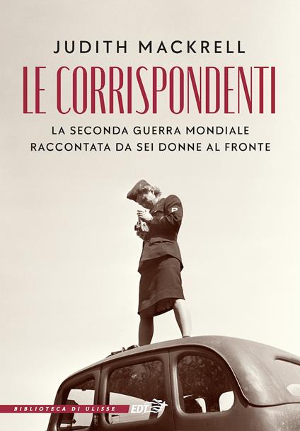 Le corrispondenti. La seconda guerra mondiale raccontata da sei donne al fronte - Judith Mackrell - copertina